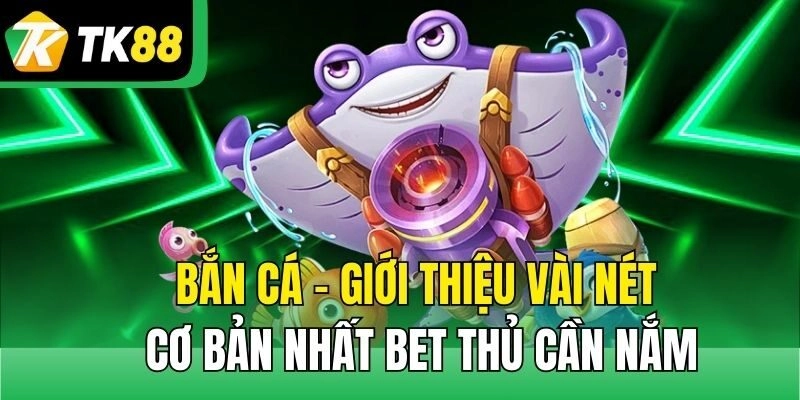 Bắn cá - giới thiệu vài nét cơ bản nhất bet thủ cần nắm