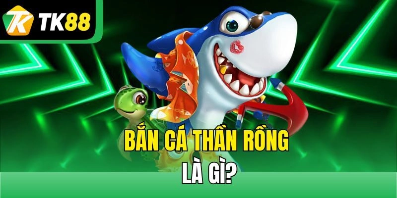 Bắn cá thần rồng là gì?