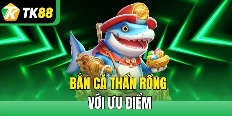 Bắn cá thần rồng với ưu điểm