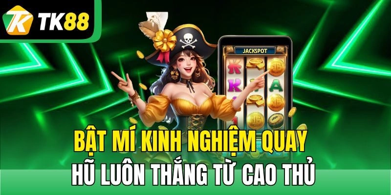 Bật mí kinh nghiệm quay hũ luôn thắng từ cao thủ