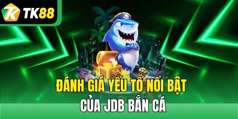 Đánh giá yếu tố nổi bật của JDB bắn cá