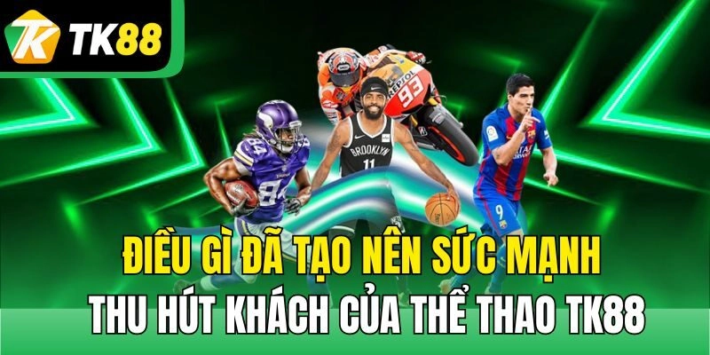 Điều gì đã tạo nên sức mạnh thu hút khách của thể thao TK88