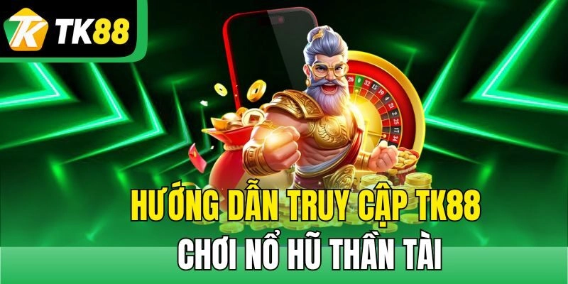 Hướng dẫn cược nổ hũ Thần Tài TK88