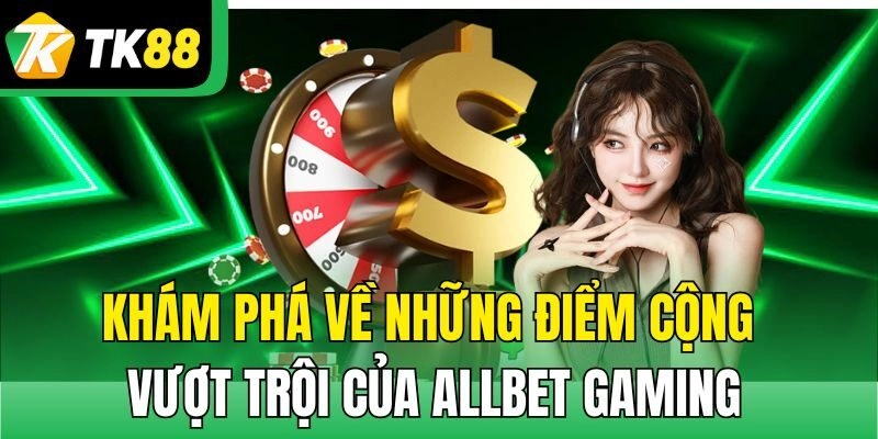 Khám phá về những điểm cộng vượt trội của Allbet Gaming