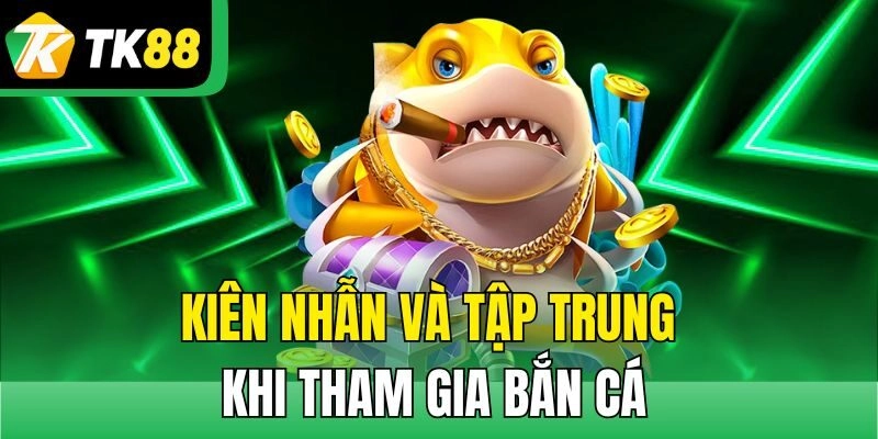Kiên nhẫn và tập trung khi tham gia bắn cá