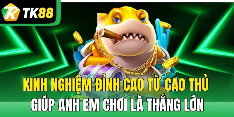 Kinh nghiệm đỉnh cao từ cao thủ giúp anh em chơi là thắng lớn