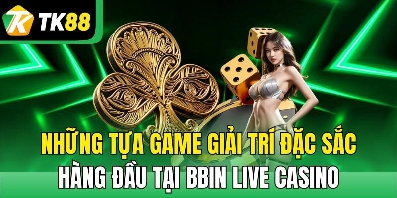 Những tựa game giải trí đặc sắc hàng đầu tại Bbin Live Casino