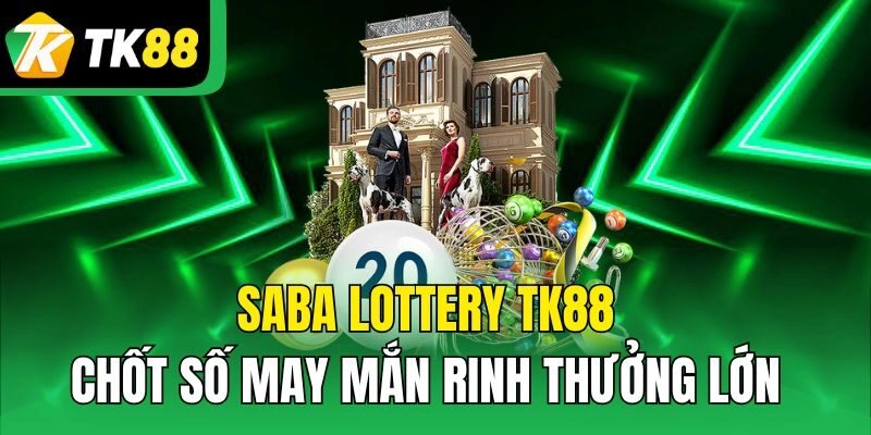 Saba Lottery TK88 – Chốt Số May Mắn Rinh Thưởng Lớn