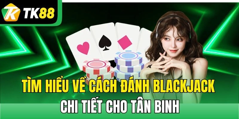 Tìm hiểu về cách đánh Blackjack chi tiết cho tân binh