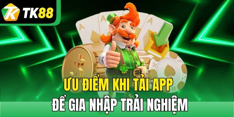Ưu điểm khi tải app để gia nhập trải nghiệm