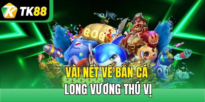 Vài nét về Bắn Cá Long Vương thú vị
